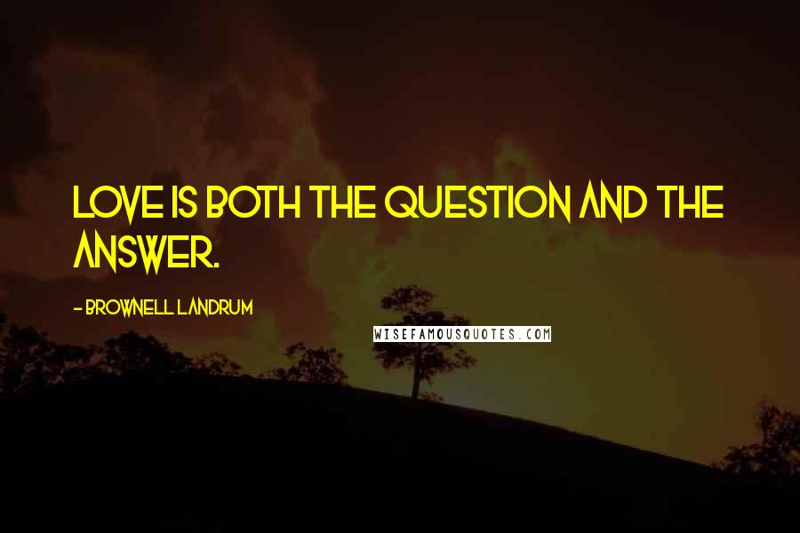 Brownell Landrum quotes: Love is both the question and the answer.