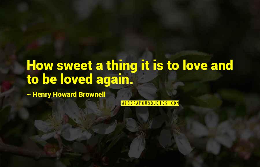 Brownell Quotes By Henry Howard Brownell: How sweet a thing it is to love