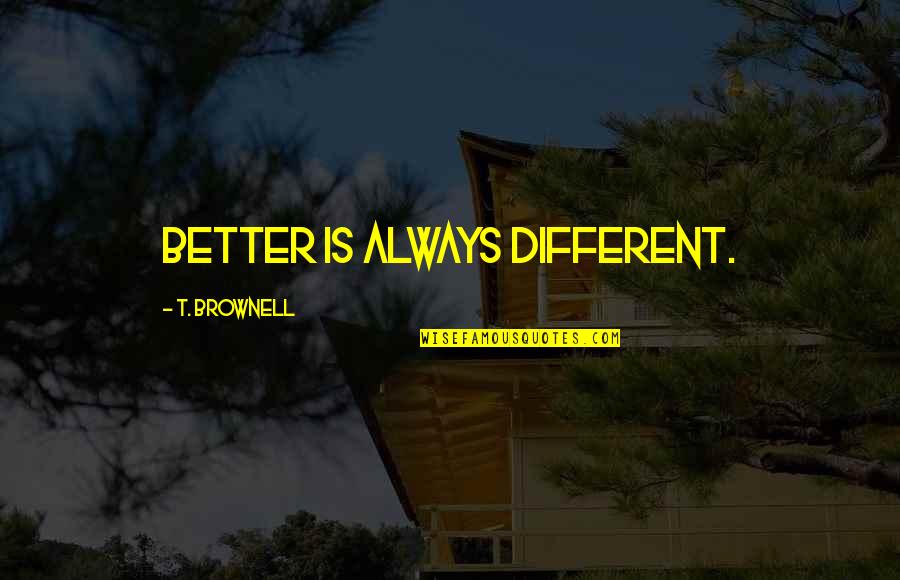 Brownell Quotes By T. Brownell: Better is always different.