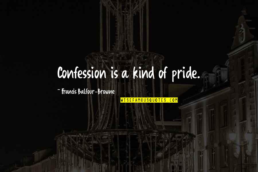 Browne's Quotes By Francis Balfour-Browne: Confession is a kind of pride.