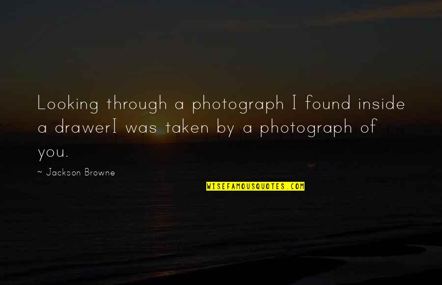 Browne's Quotes By Jackson Browne: Looking through a photograph I found inside a