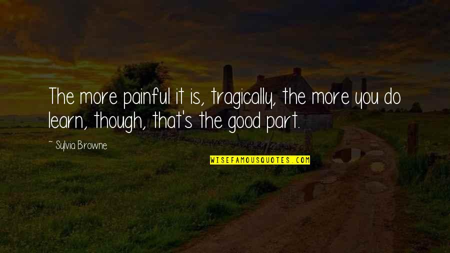 Browne's Quotes By Sylvia Browne: The more painful it is, tragically, the more