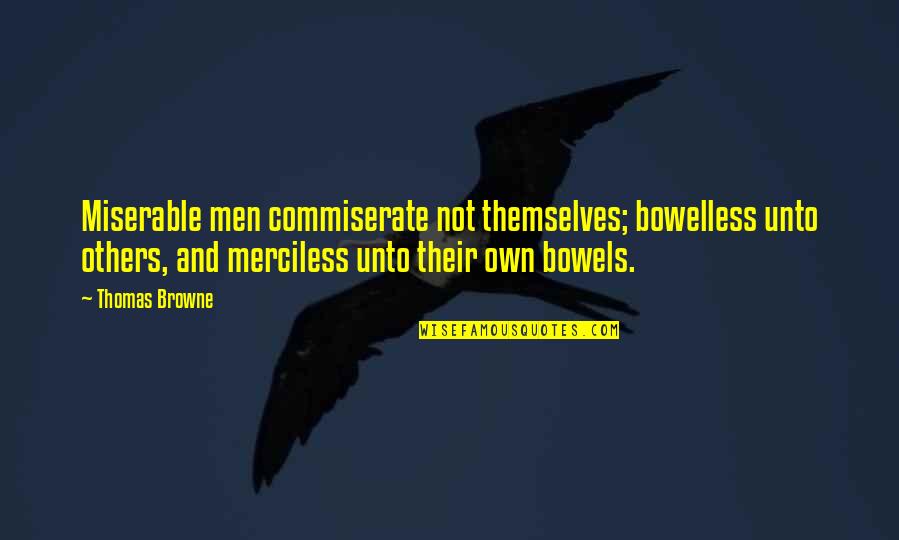 Browne's Quotes By Thomas Browne: Miserable men commiserate not themselves; bowelless unto others,