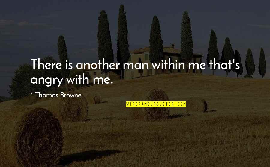 Browne's Quotes By Thomas Browne: There is another man within me that's angry