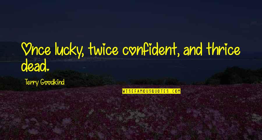 Brownhill Stable Quotes By Terry Goodkind: Once lucky, twice confident, and thrice dead. Brownhill Stable Quotes By Terry Goodkind: Once lucky, twice confident, and thrice dead.