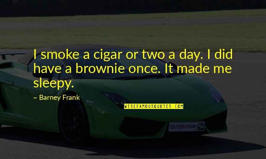 Brownie Day Quotes By Barney Frank: I smoke a cigar or two a day.