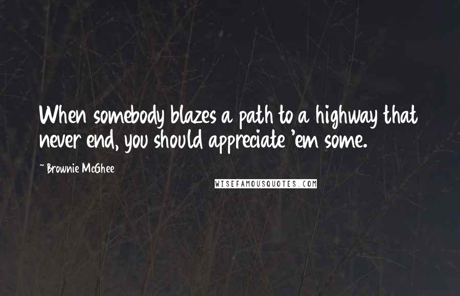 Brownie McGhee quotes: When somebody blazes a path to a highway that never end, you should appreciate 'em some.