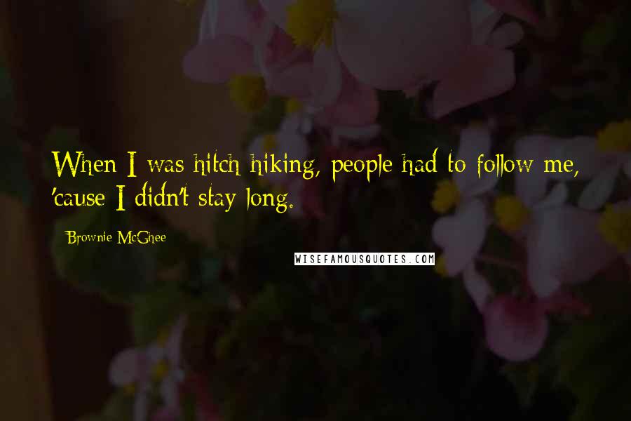 Brownie McGhee quotes: When I was hitch-hiking, people had to follow me, 'cause I didn't stay long.