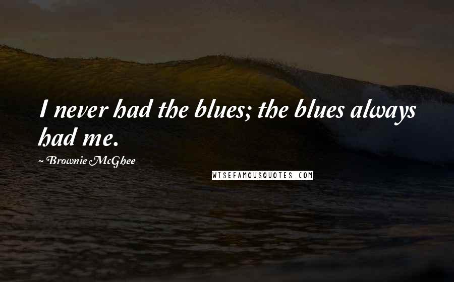 Brownie McGhee quotes: I never had the blues; the blues always had me.