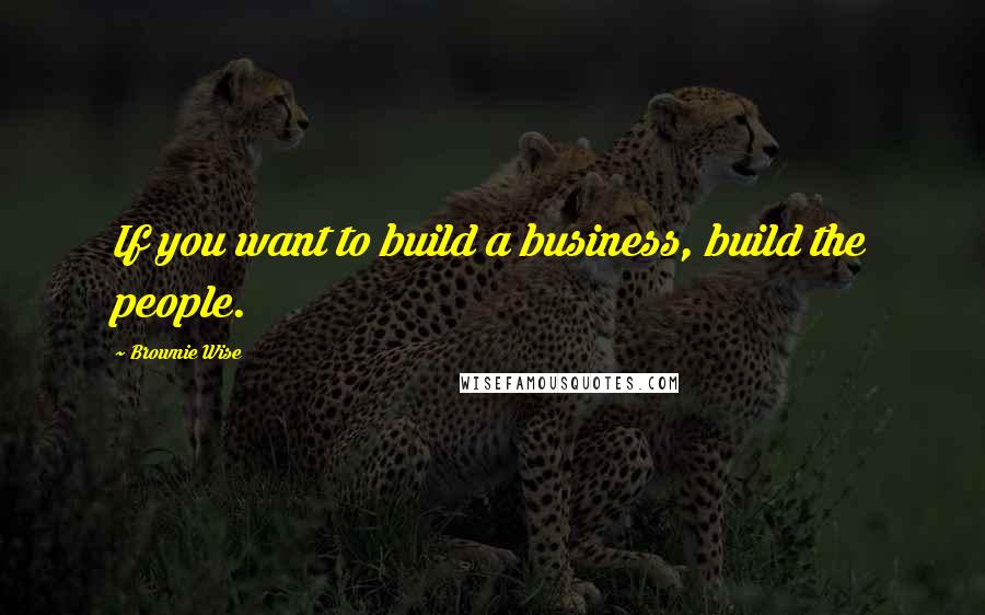Brownie Wise quotes: If you want to build a business, build the people.