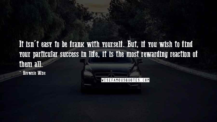 Brownie Wise quotes: It isn't easy to be frank with yourself. But, if you wish to find your particular success in life, it is the most rewarding reaction of them all.