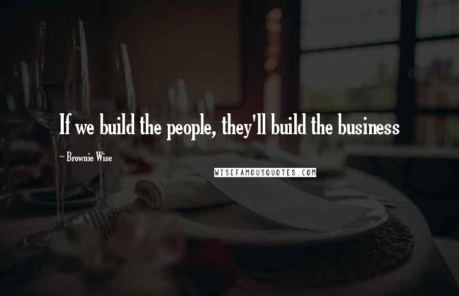Brownie Wise quotes: If we build the people, they'll build the business