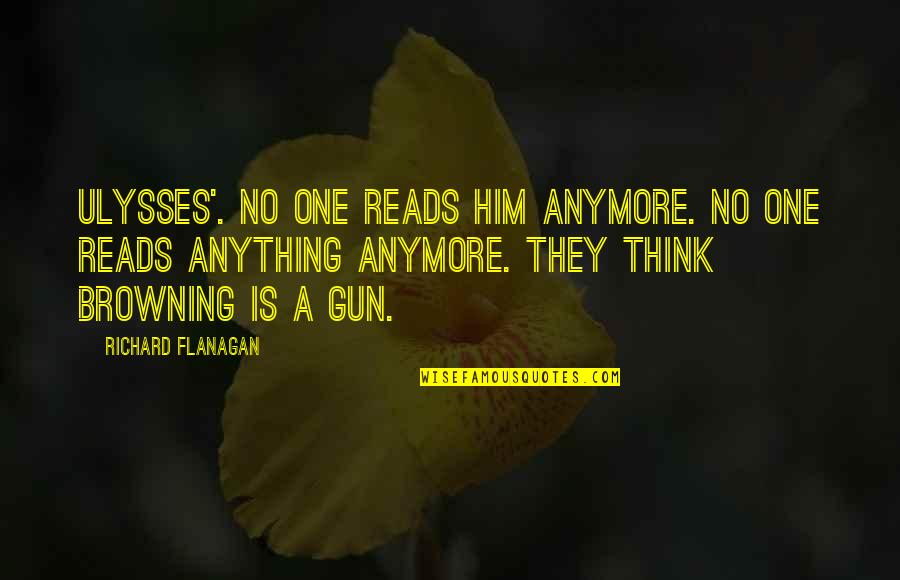 Browning Gun Quotes By Richard Flanagan: Ulysses'. No one reads him anymore. No one