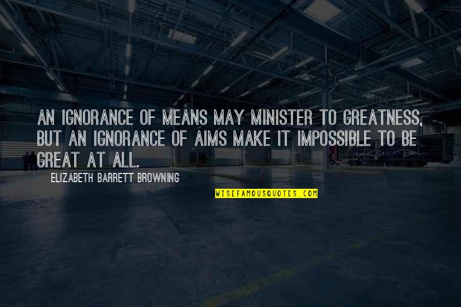 Browning Quotes By Elizabeth Barrett Browning: An ignorance of means may minister to greatness, Browning Quotes By Elizabeth Barrett Browning: An ignorance of means may minister to greatness,