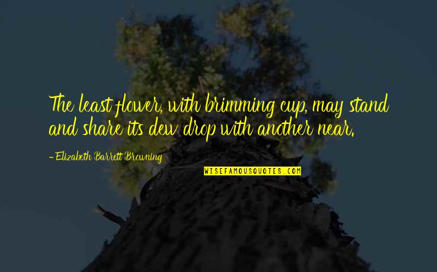 Browning Quotes By Elizabeth Barrett Browning: The least flower, with brimming cup, may stand Browning Quotes By Elizabeth Barrett Browning: The least flower, with brimming cup, may stand