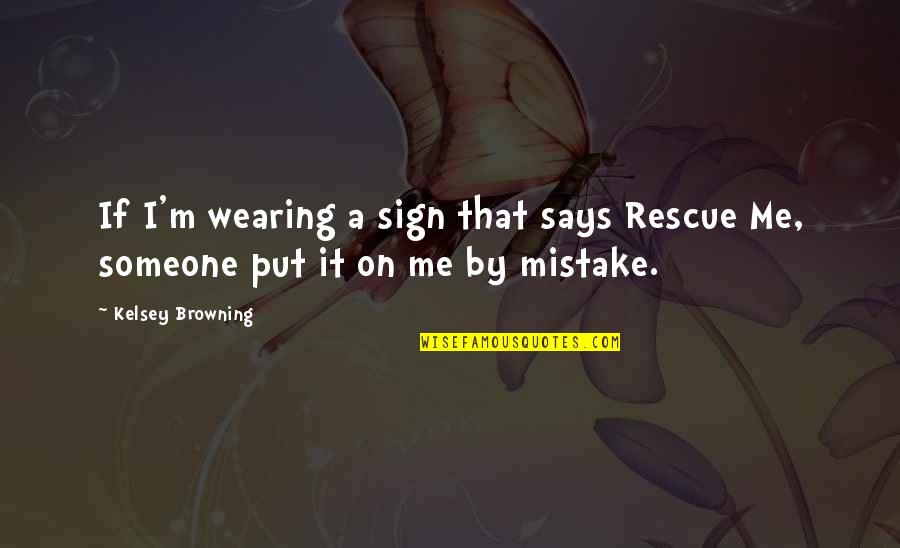 Browning Quotes By Kelsey Browning: If I'm wearing a sign that says Rescue