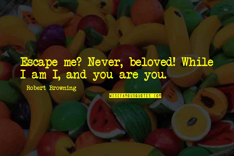 Browning Quotes By Robert Browning: Escape me? Never, beloved! While I am I, Browning Quotes By Robert Browning: Escape me? Never, beloved! While I am I,