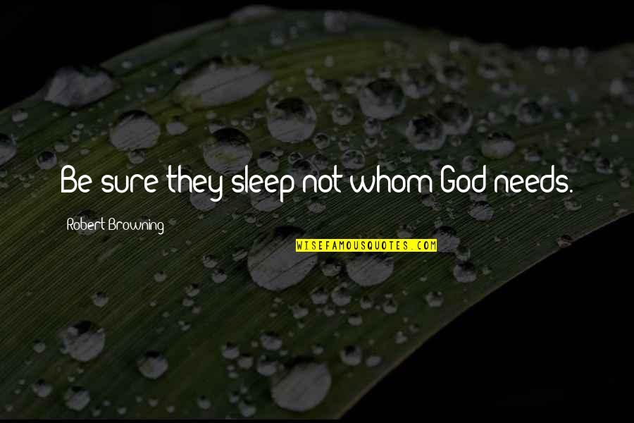Browning Quotes By Robert Browning: Be sure they sleep not whom God needs. Browning Quotes By Robert Browning: Be sure they sleep not whom God needs.