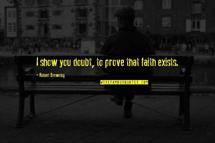 Browning Quotes By Robert Browning: I show you doubt, to prove that faith Browning Quotes By Robert Browning: I show you doubt, to prove that faith