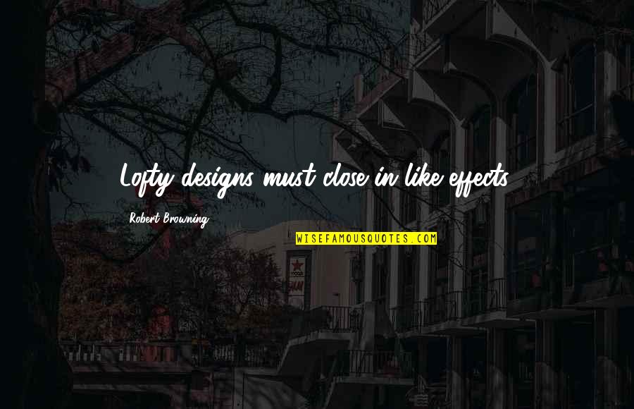 Browning Quotes By Robert Browning: Lofty designs must close in like effects. Browning Quotes By Robert Browning: Lofty designs must close in like effects.