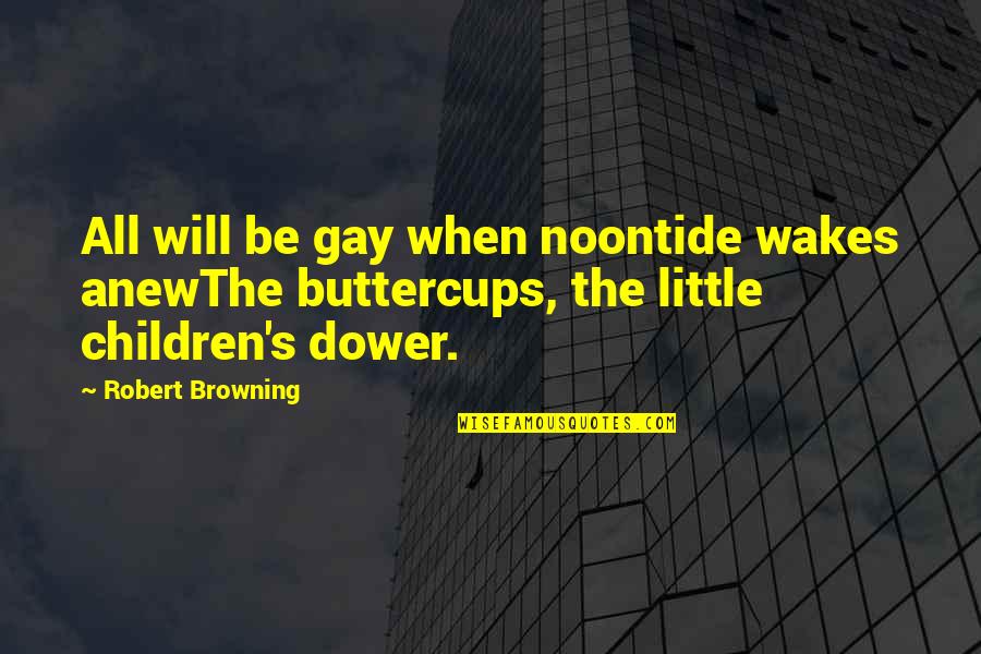 Browning Quotes By Robert Browning: All will be gay when noontide wakes anewThe Browning Quotes By Robert Browning: All will be gay when noontide wakes anewThe