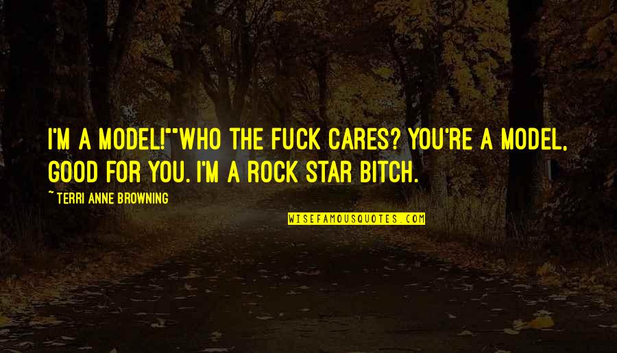 Browning Quotes By Terri Anne Browning: I'm a model!""Who the fuck cares? You're a Browning Quotes By Terri Anne Browning: I'm a model!""Who the fuck cares? You're a