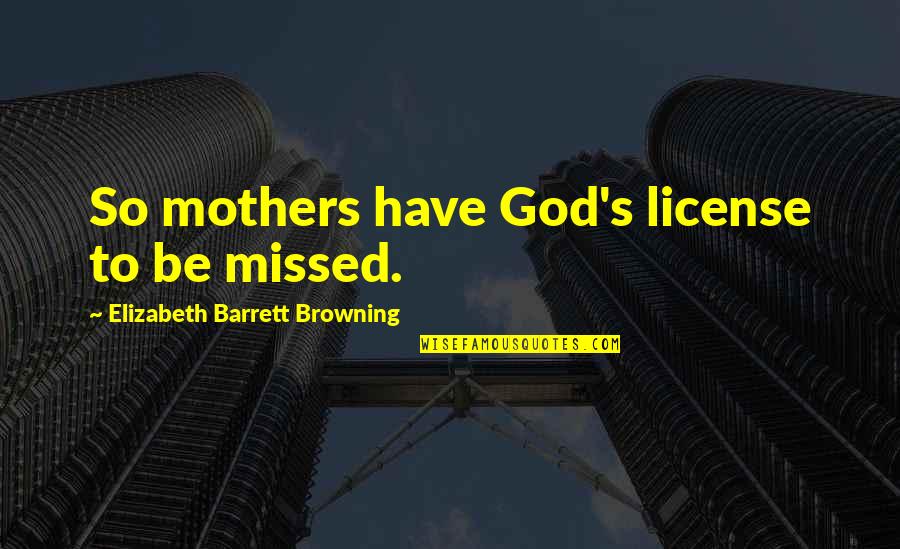Browning's Quotes By Elizabeth Barrett Browning: So mothers have God's license to be missed.