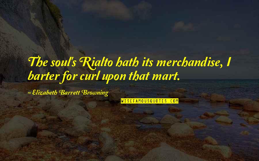 Browning's Quotes By Elizabeth Barrett Browning: The soul's Rialto hath its merchandise, I barter