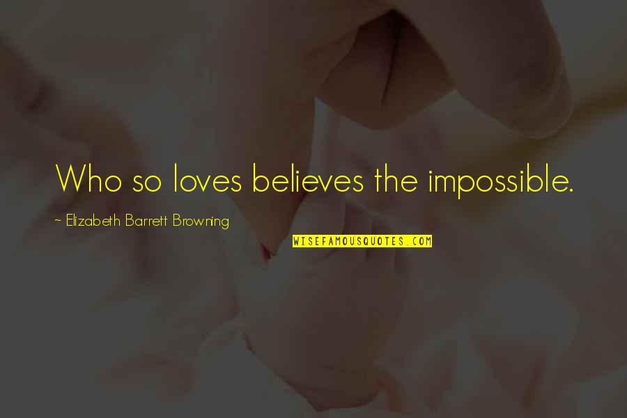 Browning's Quotes By Elizabeth Barrett Browning: Who so loves believes the impossible.
