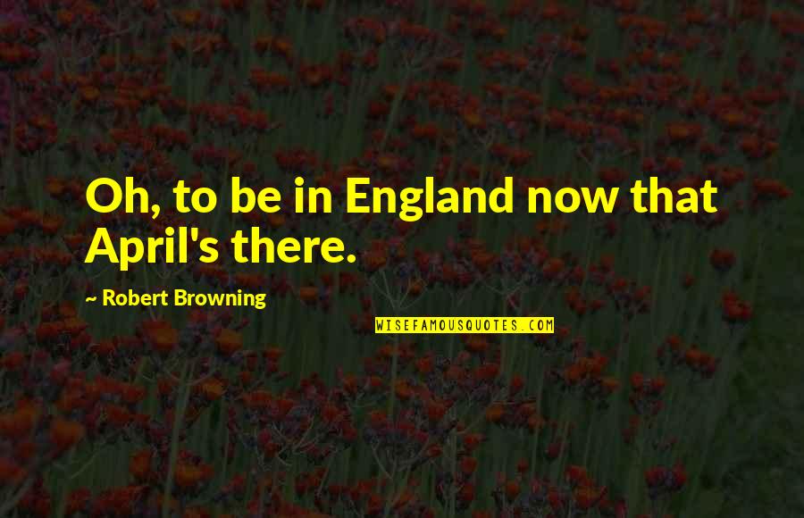 Browning's Quotes By Robert Browning: Oh, to be in England now that April's