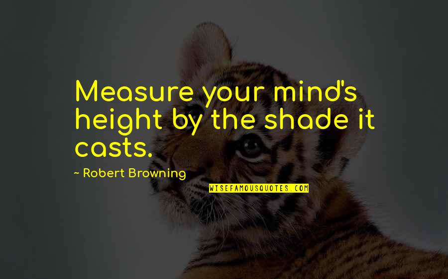 Browning's Quotes By Robert Browning: Measure your mind's height by the shade it
