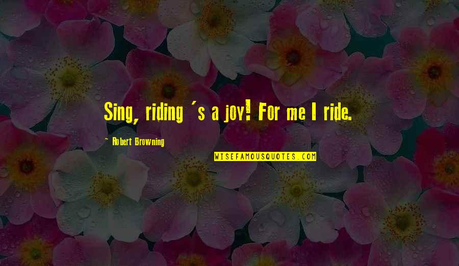 Browning's Quotes By Robert Browning: Sing, riding 's a joy! For me I