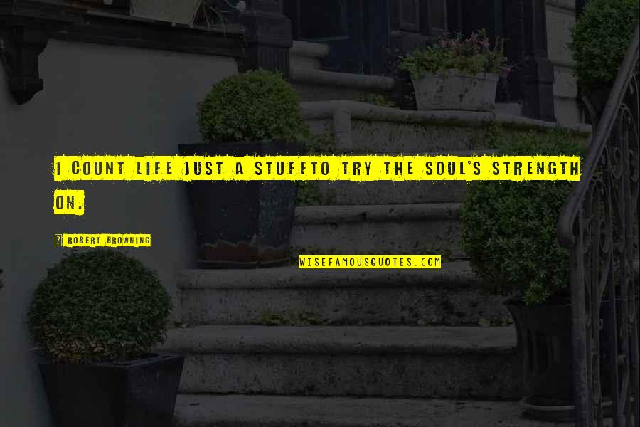 Browning's Quotes By Robert Browning: I count life just a stuffTo try the