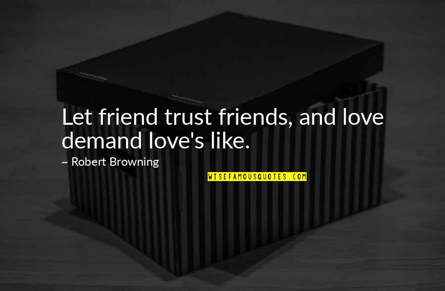 Browning's Quotes By Robert Browning: Let friend trust friends, and love demand love's