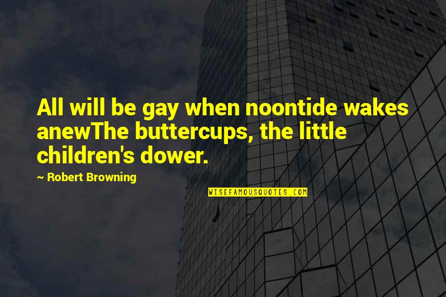 Browning's Quotes By Robert Browning: All will be gay when noontide wakes anewThe