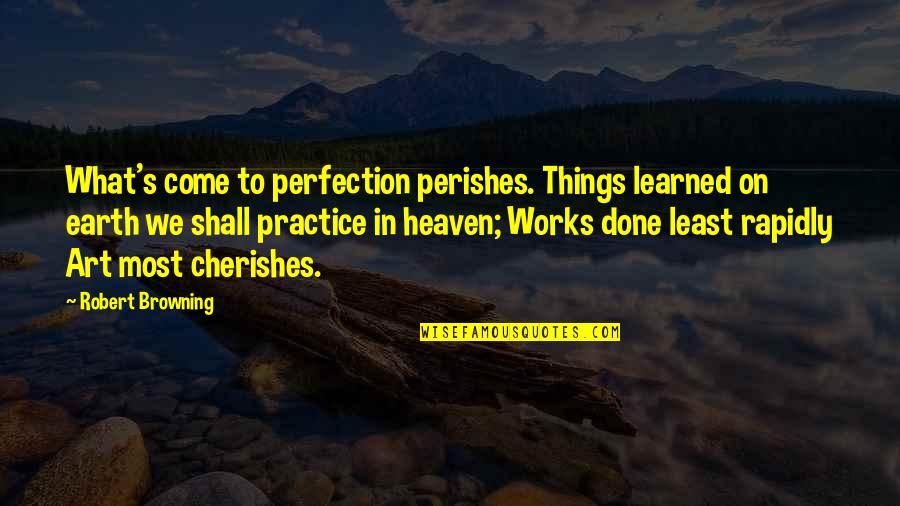 Browning's Quotes By Robert Browning: What's come to perfection perishes. Things learned on