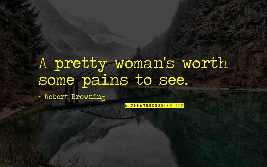 Browning's Quotes By Robert Browning: A pretty woman's worth some pains to see.