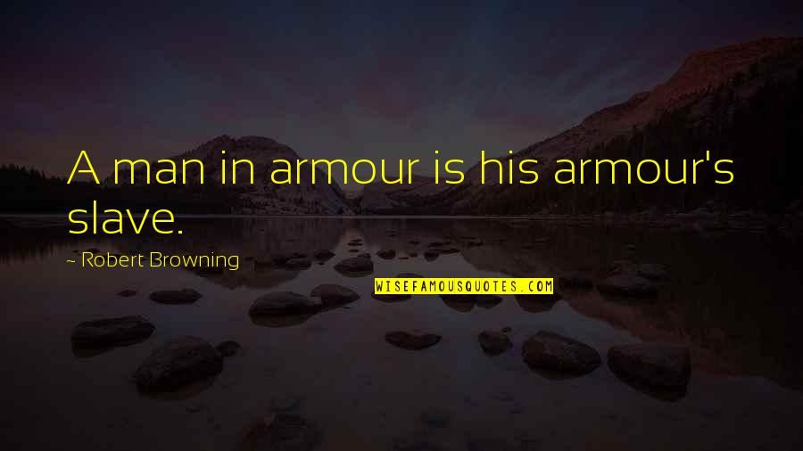 Browning's Quotes By Robert Browning: A man in armour is his armour's slave.