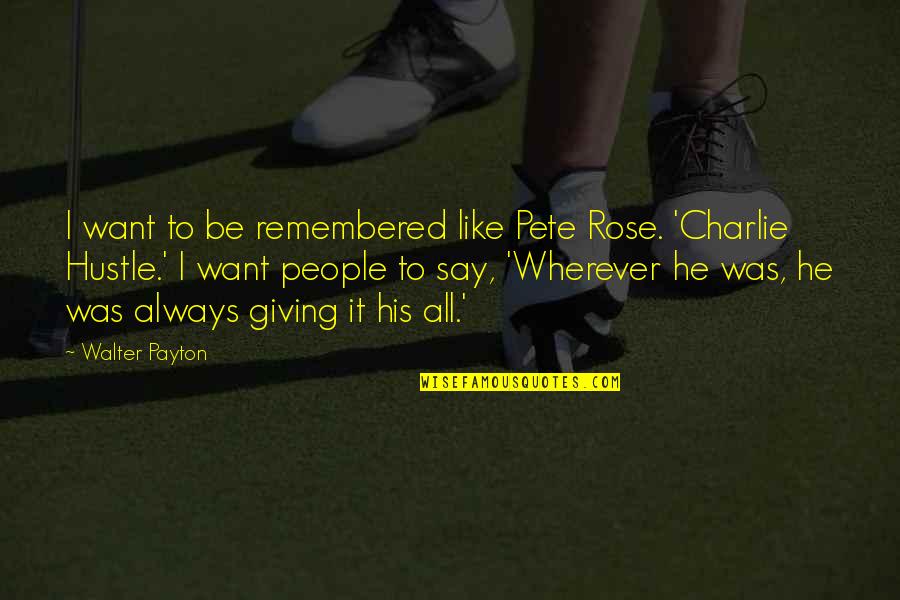 Brownish Quotes By Walter Payton: I want to be remembered like Pete Rose.