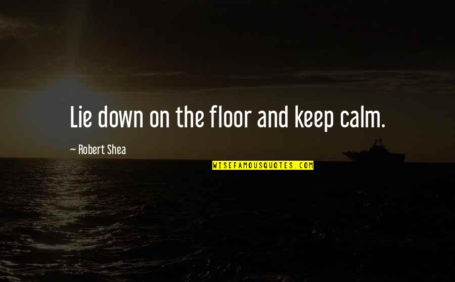 Brownmillerite Quotes By Robert Shea: Lie down on the floor and keep calm. Brownmillerite Quotes By Robert Shea: Lie down on the floor and keep calm.