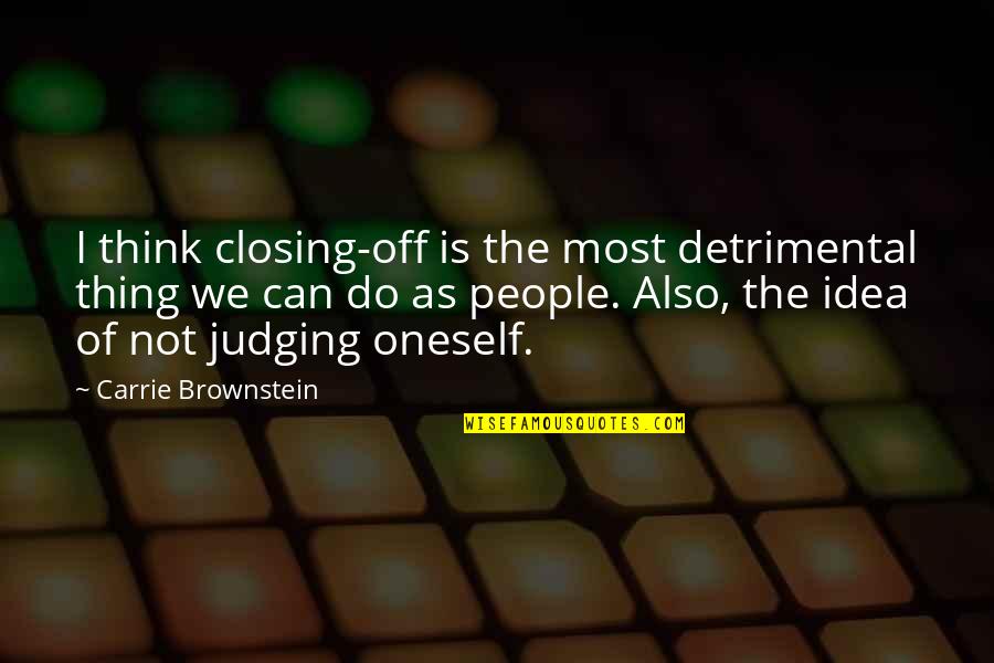 Brownstein's Quotes By Carrie Brownstein: I think closing-off is the most detrimental thing Brownstein's Quotes By Carrie Brownstein: I think closing-off is the most detrimental thing
