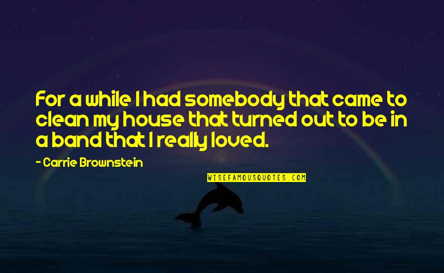 Brownstein's Quotes By Carrie Brownstein: For a while I had somebody that came Brownstein's Quotes By Carrie Brownstein: For a while I had somebody that came