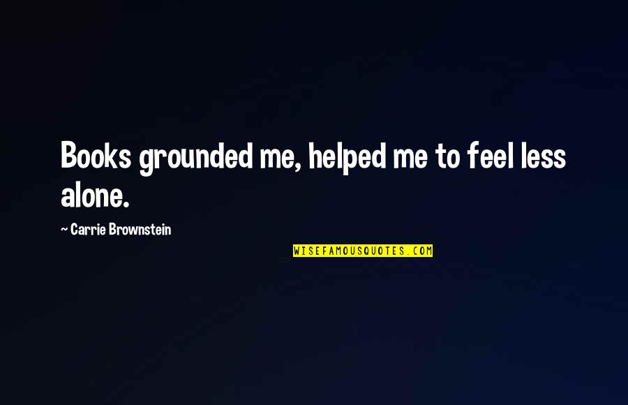 Brownstein's Quotes By Carrie Brownstein: Books grounded me, helped me to feel less Brownstein's Quotes By Carrie Brownstein: Books grounded me, helped me to feel less