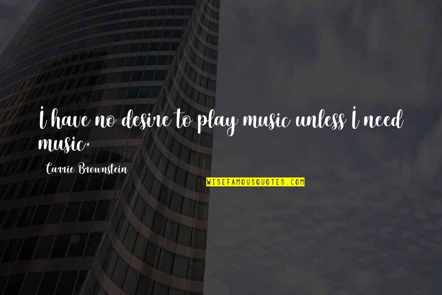 Brownstein's Quotes By Carrie Brownstein: I have no desire to play music unless Brownstein's Quotes By Carrie Brownstein: I have no desire to play music unless