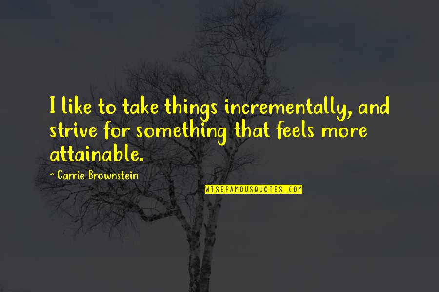 Brownstein's Quotes By Carrie Brownstein: I like to take things incrementally, and strive Brownstein's Quotes By Carrie Brownstein: I like to take things incrementally, and strive