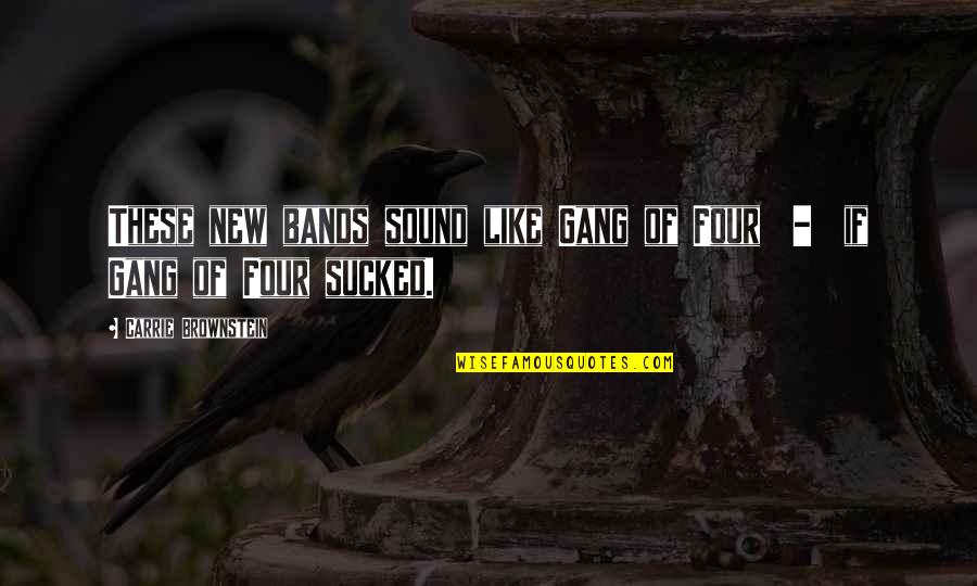Brownstein's Quotes By Carrie Brownstein: These new bands sound like Gang of Four Brownstein's Quotes By Carrie Brownstein: These new bands sound like Gang of Four