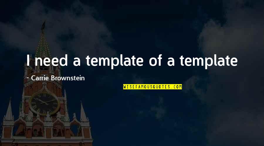 Brownstein's Quotes By Carrie Brownstein: I need a template of a template