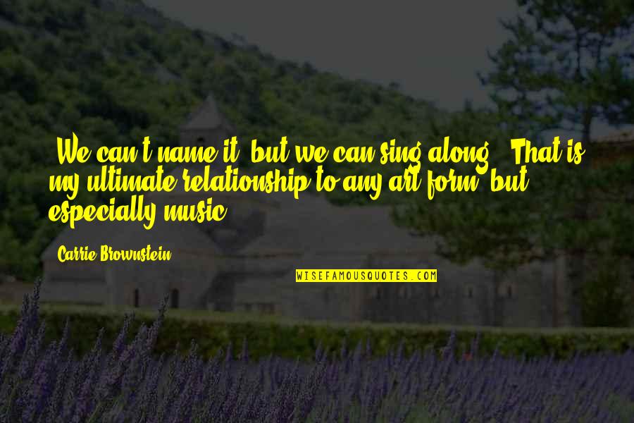 Brownstein's Quotes By Carrie Brownstein: "We can't name it, but we can sing Brownstein's Quotes By Carrie Brownstein: "We can't name it, but we can sing
