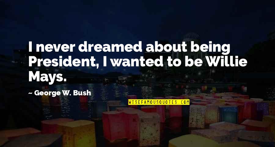 Brows Quote Quotes By George W. Bush: I never dreamed about being President, I wanted