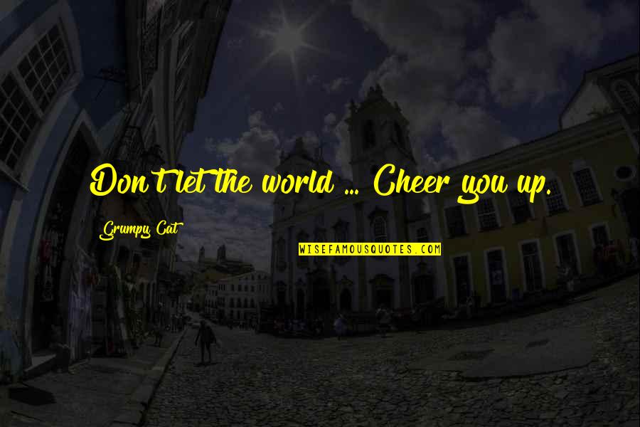 Brows Quote Quotes By Grumpy Cat: Don't let the world ... Cheer you up.
